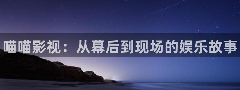老湿机网站：喵喵影视：从幕后到现场的娱乐故事