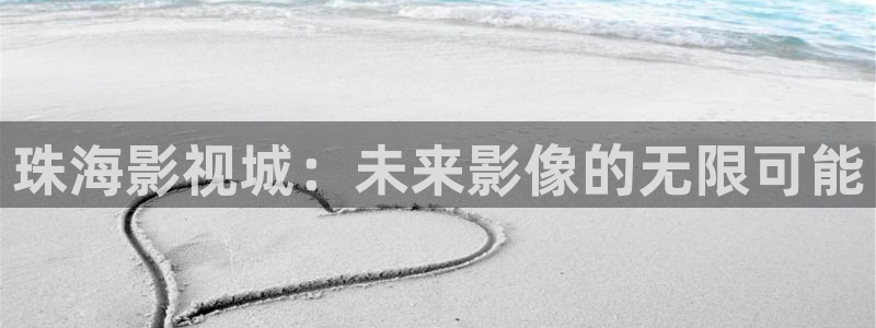 老湿在线观看：珠海影视城：未来影像的无限可能