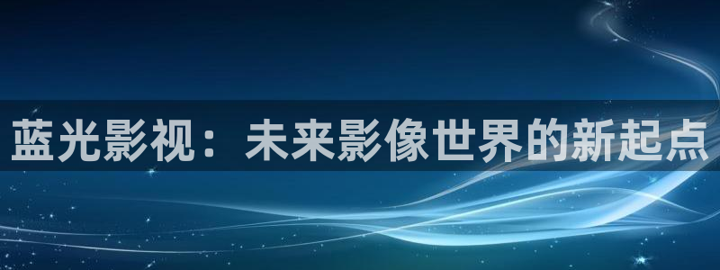 老湿影院在线：蓝光影视：未来影像世界的新起点