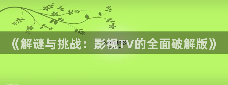 老湿影院在线观看视频：《解谜与挑战：影视TV的全面破解版》