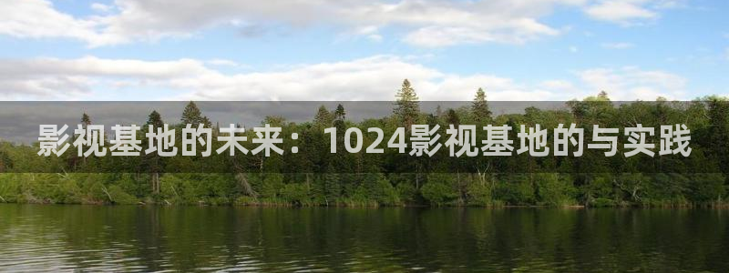 老湿影院试看十分钟：影视基地的未来：1024影视基地的与实践
